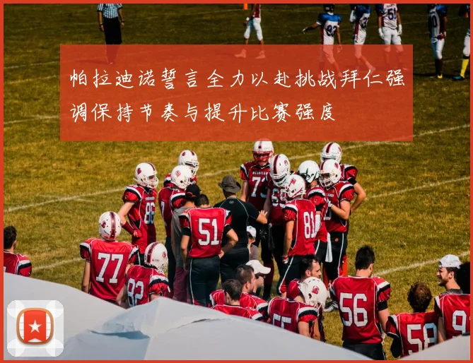 帕拉迪诺誓言全力以赴挑战拜仁强调保持节奏与提升比赛强度