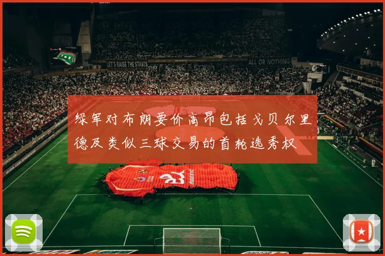 绿军对布朗要价高昂包括戈贝尔里德及类似三球交易的首轮选秀权
