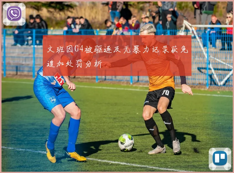 文班因G4被驱逐及无暴力记录获免追加处罚分析