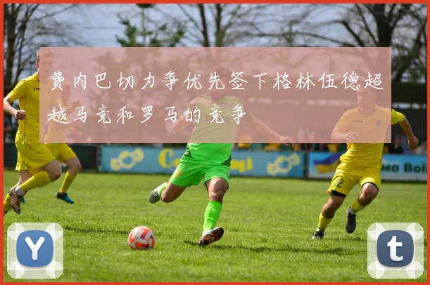 费内巴切力争优先签下格林伍德超越马竞和罗马的竞争
