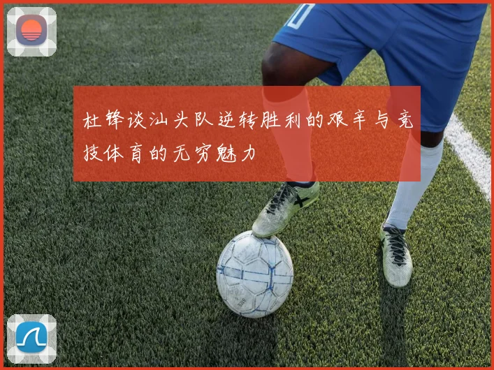 杜锋谈汕头队逆转胜利的艰辛与竞技体育的无穷魅力