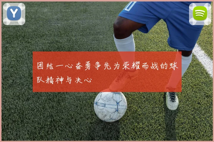 团结一心奋勇争先为荣耀而战的球队精神与决心