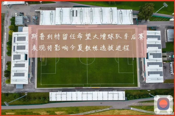 斯普利特留任希望大增球队季后赛表现将影响今夏教练选拔进程