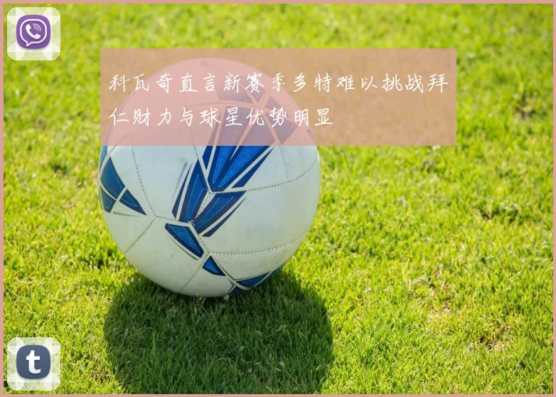 科瓦奇直言新赛季多特难以挑战拜仁财力与球星优势明显