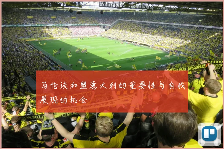 马伦谈加盟意大利的重要性与自我展现的机会