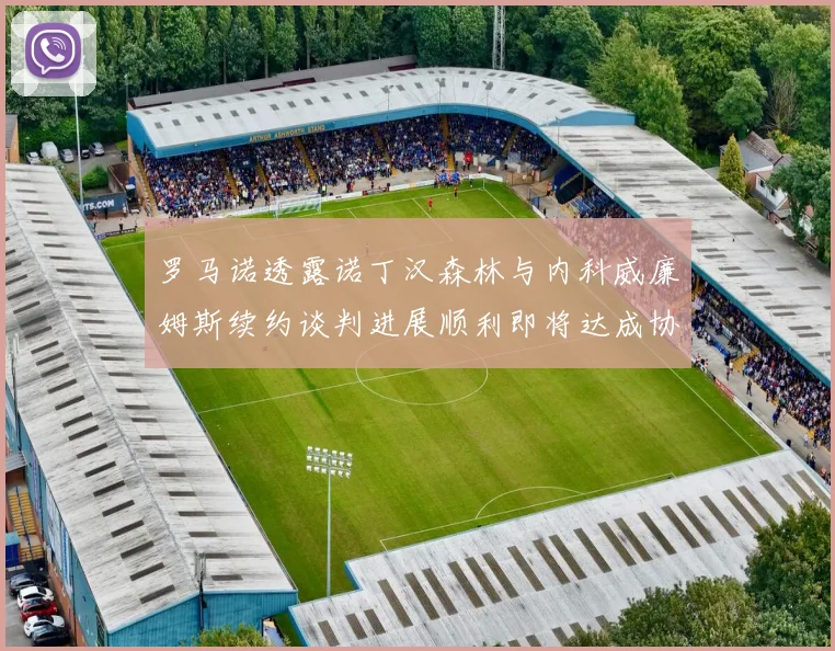 罗马诺透露诺丁汉森林与内科威廉姆斯续约谈判进展顺利即将达成协议