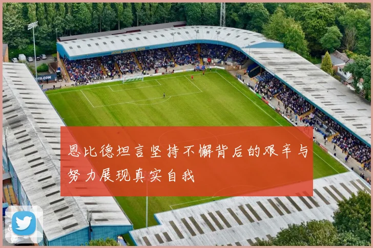 恩比德坦言坚持不懈背后的艰辛与努力展现真实自我
