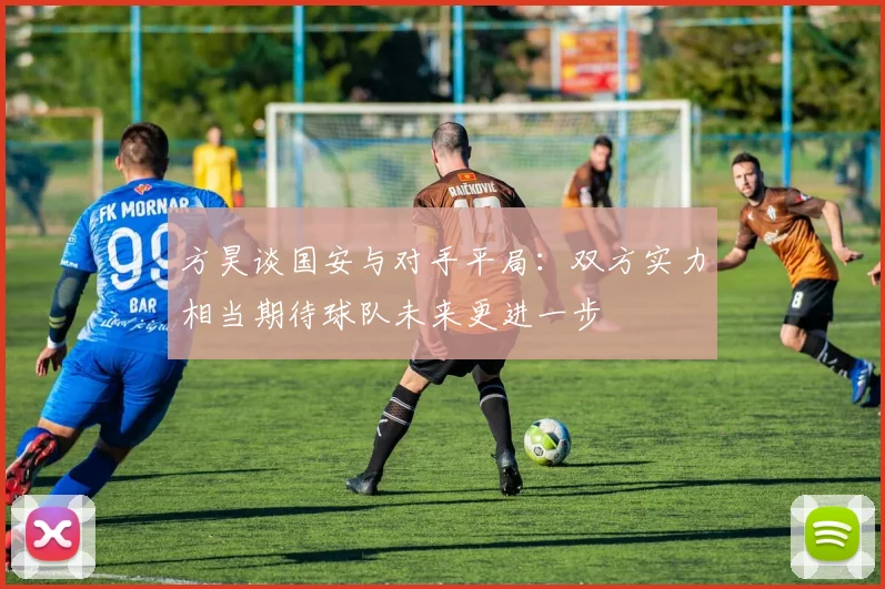 方昊谈国安与对手平局：双方实力相当期待球队未来更进一步