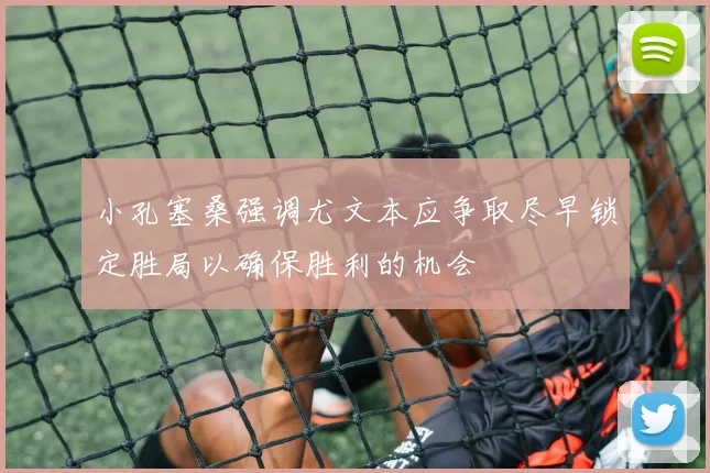 小孔塞桑强调尤文本应争取尽早锁定胜局以确保胜利的机会